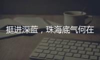 挺进深蓝，珠海底气何在
？