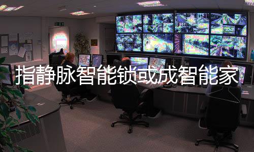 我们在选购指纹锁的家居时候
