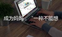 成为妈妈�	，“一种不能想象的巅峰体验”｜记者手记