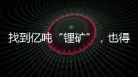 找到亿吨“锂矿”，也得算算经济账