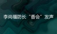李尚福防长“香会”发声�：“亚太需要开放包容的大合作，而不是拉帮结派的小圈子”