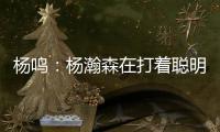 杨鸣：杨瀚森在打着聪明的篮球，开拓者可能是唯一以中锋组织为主要战术的球队