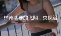 林德漆要的飞翔，央视给它翅膀