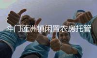 斗门莲洲镇闲置农房托管运营中心成立，探索闲置农房市场化运营模式