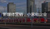 新媒体营销，小家电企业争夺消费者的新方式