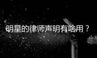 明星的律师声明有啥用？律师
：更多是表态、震慑