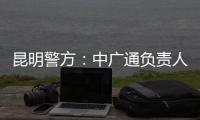 昆明警方
：中广通负责人等威胁记者人身安全
，处以行政拘留