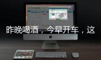昨晚喝酒

，今早开车
，这样的“醉驾”能从轻处理？
