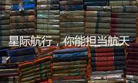 星际航行
，你能担当航天员吗？