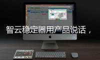 智云稳定器用产品说话，诠释中国智造