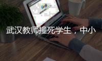 武汉教师撞死学生
，中小学校园人车分流难在哪