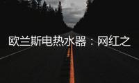欧兰斯电热水器�：网红之星
，耀世驾临