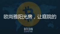 欧尚雅阳光房，让庭院的闲雅情怀落地