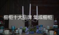 橱柜十大品牌 集成橱柜著名品牌推荐