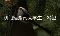 澳门籍湖南大学生：希望把所学知识带回湾区 贡献传播力量