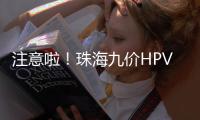 注意啦！珠海九价HPV疫苗预约方式有变，接种门诊名单→