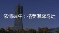 浓情端午	�：格美淇鸳鸯灶，制“灶”美味!