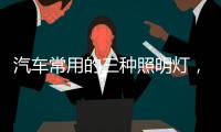 汽车常用的三种照明灯，卤素、氙气
、LED，选哪个好呢