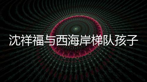 沈祥福表示	：“孩子们