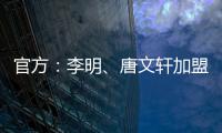 官方：李明、唐文轩加盟广东铭途，两人均曾在恒大足校受训