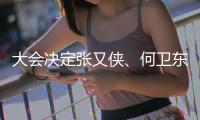 大会决定张又侠�、何卫东为中央军委副主席