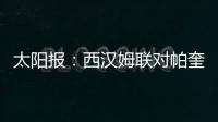 太阳报：西汉姆联对帕奎塔涉嫌假球案进展缓慢越来越感到愤怒