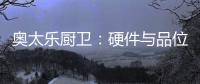 奥太乐厨卫：硬件与品位共存的整体厨房