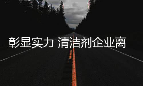 清洁剂庞大的彰显市场需求
