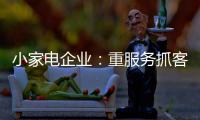 小家电企业：重服务抓客户 建立品牌渠道