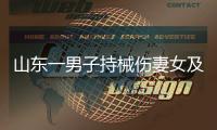 山东一男子持械伤妻女及外孙后自杀�，警方通报