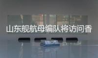 山东舰航母编队将访问香港
，对外开放预约指南→