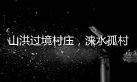 山洪过境村庄�	
，涞水孤村求援
：十余人失联，二人遇难