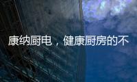 康纳厨电�，健康厨房的不二之选!