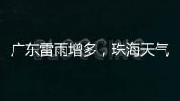 广东雷雨增多，珠海天气→