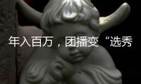 年入百万	，团播变“选秀平替”？