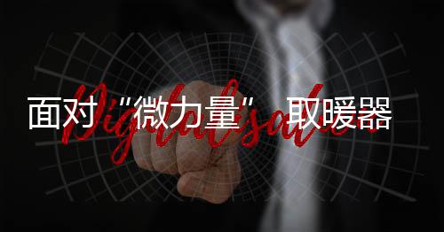 微力量取暖器企业应跟上潮流