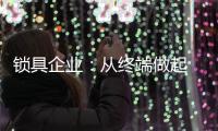 锁具企业：从终端做起 建立健全的终端服务