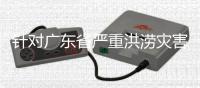 针对广东省严重洪涝灾害
，国家四级救灾应急响应启动