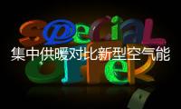 集中供暖对比新型空气能热泵供暖，有哪些区别?