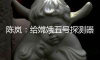 陈岚：给嫦娥五号探测器配上“手机”