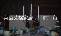 莱茵艾格家居
：“粽”有百般险阻，也要来你身边!