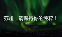 苏超
，请保持你的纯粹	！
