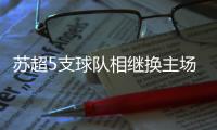 苏超5支球队相继换主场，苏大强到底还是“露富”了