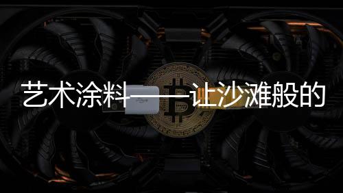 艺术意近来自艺术涂料