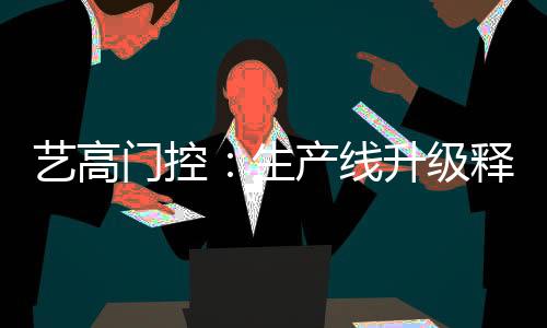 展新艺高门控将不断改革创新
