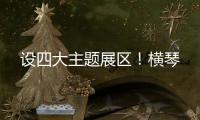 设四大主题展区	！横琴