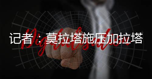 压加约拉塔莫雷托同时披露