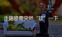 走路膝盖突然“软”一下？或许是这些疾病的信号
