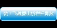 赞！飞越香山桥栏杆勇救轻生人员	，他获评见义勇为