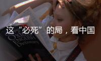 这“必死”的局
，看中国如何破！
